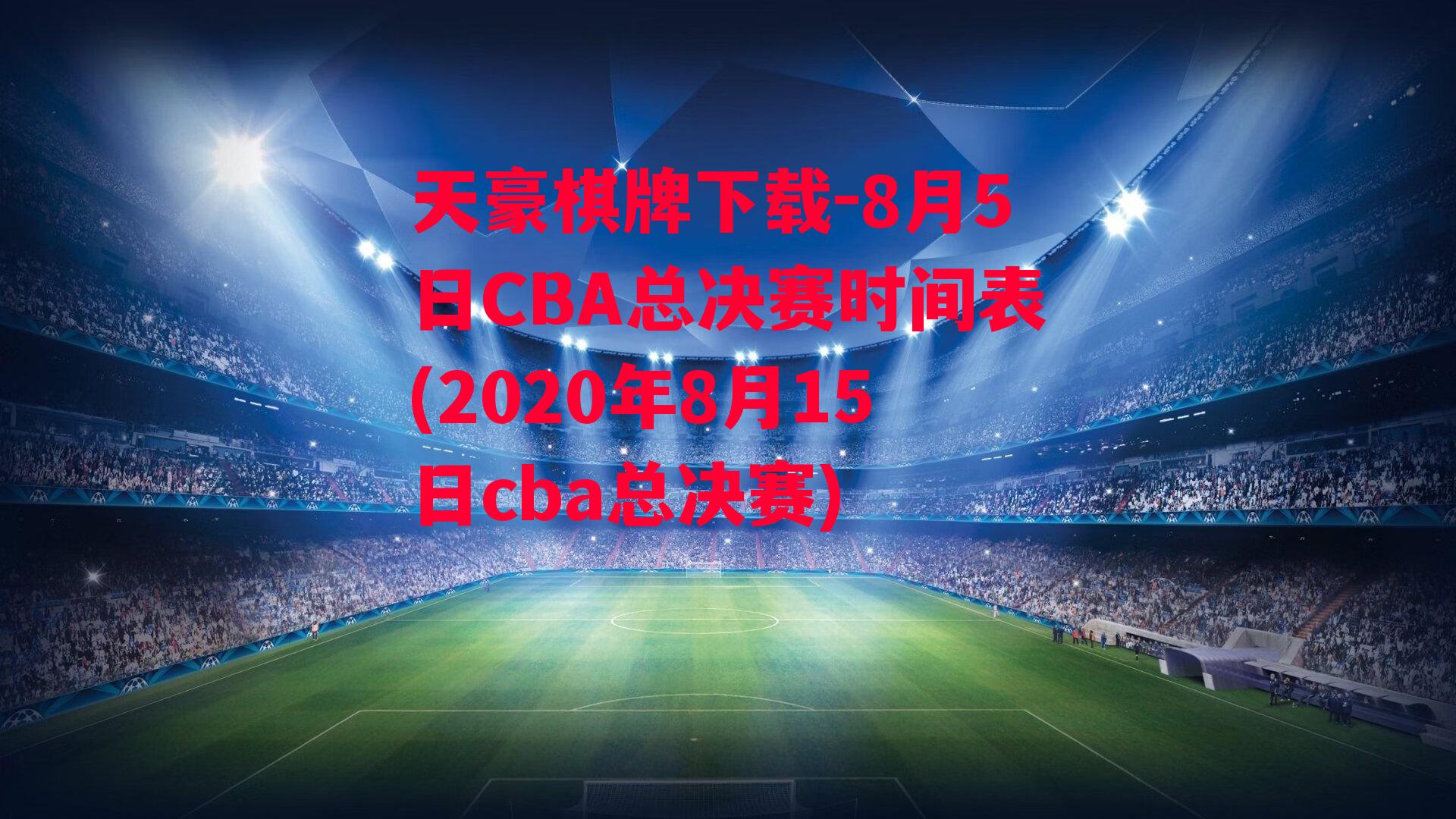 8月5日CBA总决赛时间表(2020年8月15日cba总决赛)